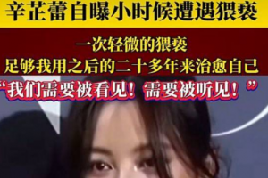 辛芷蕾今日发长文自爆小时遭遇猥亵！带你们一起看看变态第一视角的世界！