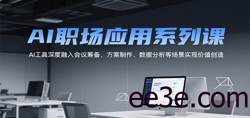 AI职场应用系列课，AI工具深度融入会议筹备、方案制作、数据分析等场景实现价值创造