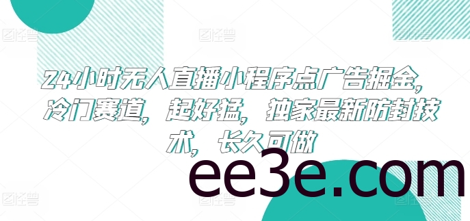 24小时无人直播小程序点广告掘金，冷门赛道，起好猛，独家最新防封技术，长久可做