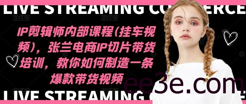 IP剪辑师内部课程(挂车视频)（更新09月），张兰电商IP切片带货培训，教你如何制造一条爆款带货视频