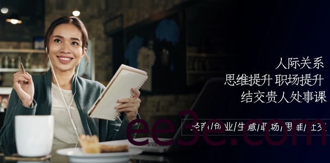 人际关系思维提升职场提升，结交贵人处事课：经商/创业/生意/职场/思维