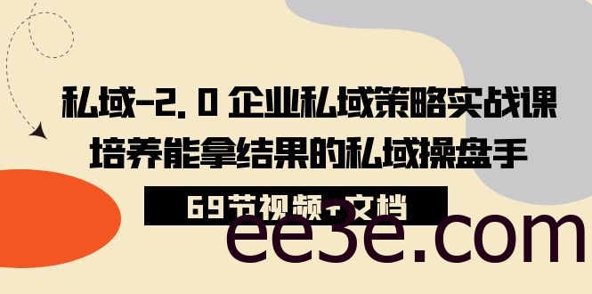 私域-2.0 企业私域策略实战课，培养能拿结果的私域操盘手 (69节视频+文档)