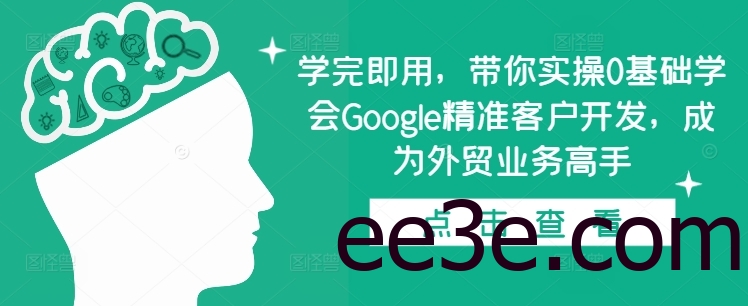 学完即用，带你实操0基础学会Google精准客户开发，成为外贸业务高手