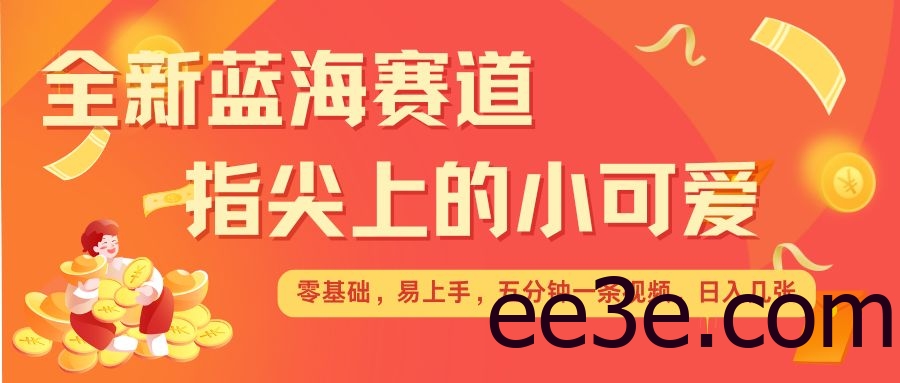 最新蓝海赛道，指尖上的小可爱，几分钟一条治愈系视频，日入几张，矩阵操作收益翻倍