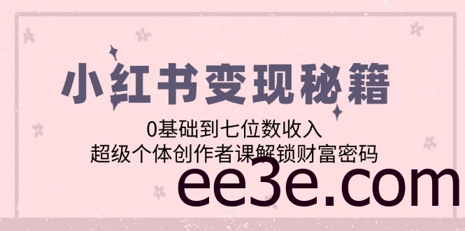 小红书变现秘籍：0基础到七位数收入，超级个体创作者课解锁财富密码
