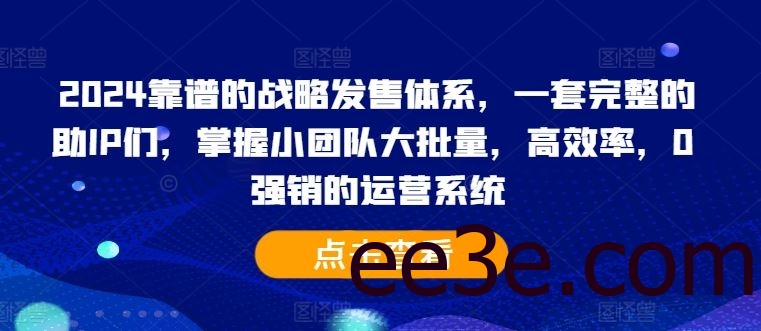 2024靠谱的战略发售体系，一套完整的助IP们，掌握小团队大批量，高效率，0 强销的运营系统