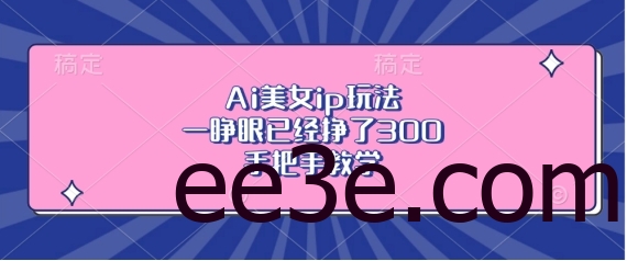 Ai美女ip玩法，一睁眼已经挣了3张，手把手教学【揭秘】