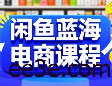 闲鱼蓝海电商课程，手把手助你快速上手，轻松实现闲鱼稳定盈利