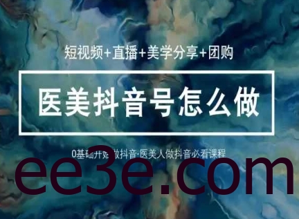玩转医美抖音短视频与直播，36堂网课学逻辑(短视频+直播+美学分享+团购)