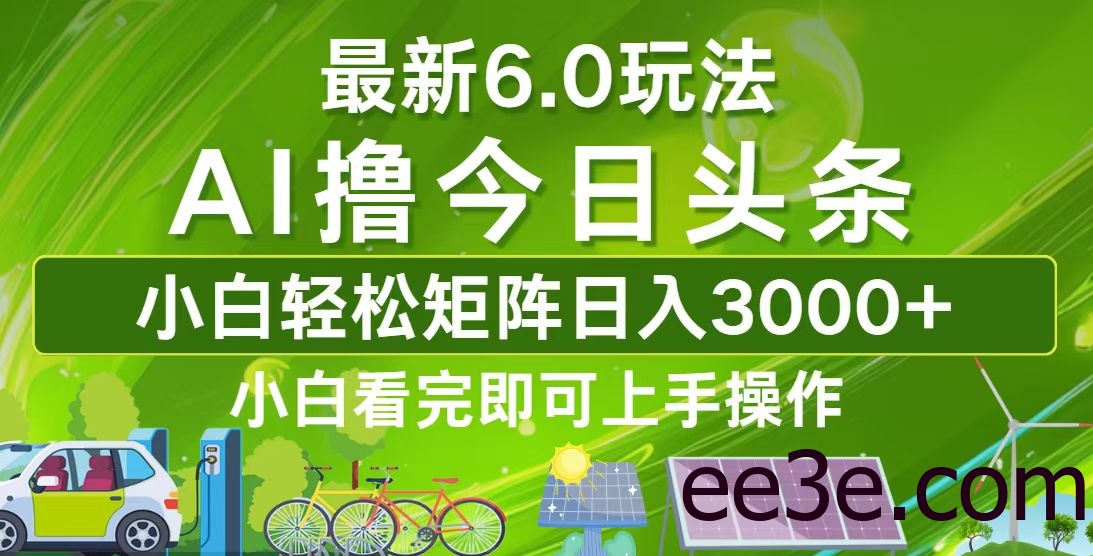 今日头条最新6.0玩法，轻松矩阵日入3000+