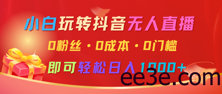小白玩转抖音无人直播，0粉丝、0成本、0门槛，轻松日入1000+