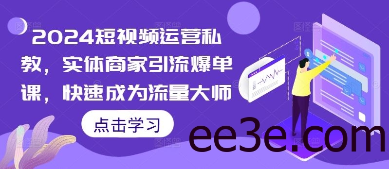 2024短视频运营私教，实体商家引流爆单课，快速成为流量大师