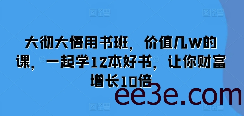 大彻大悟用书班，价值几W的课，一起学12本好书，让你财富增长10倍
