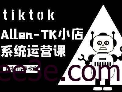 TK小店系统运营课-tiktok跨境电商教程