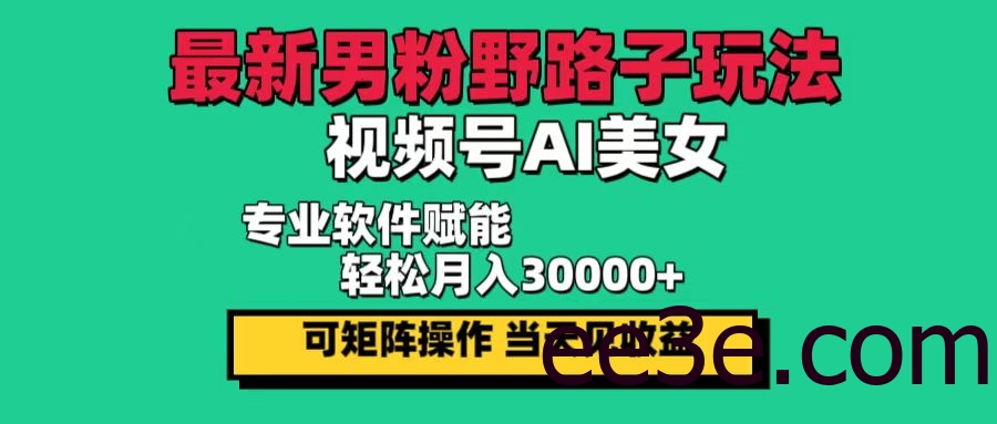 最新男粉野路子玩法，视频号AI美女，当天见收益，轻松月入30000＋