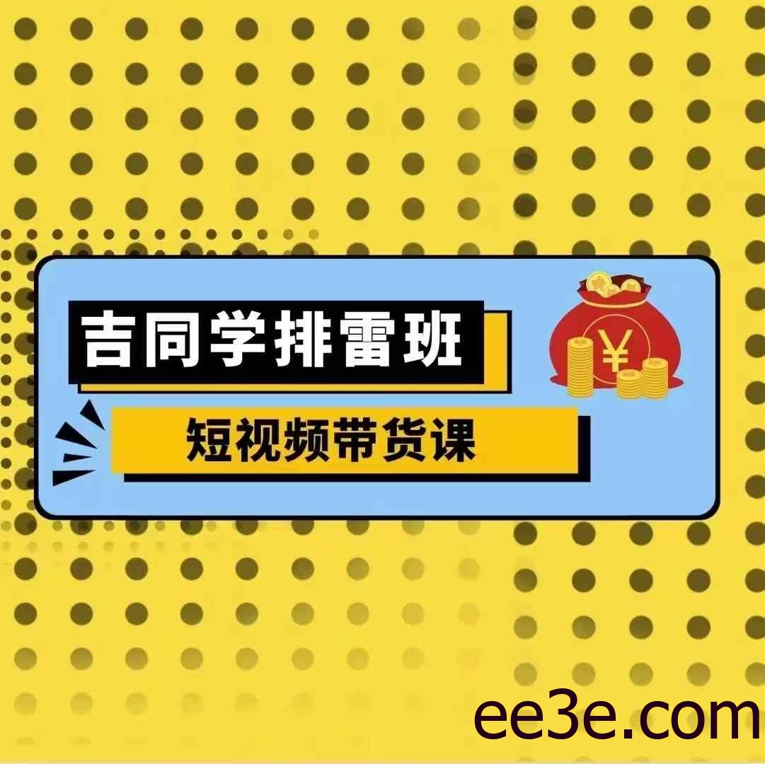 吉同学排雷班短视频带货课，零基础·详解流量成果