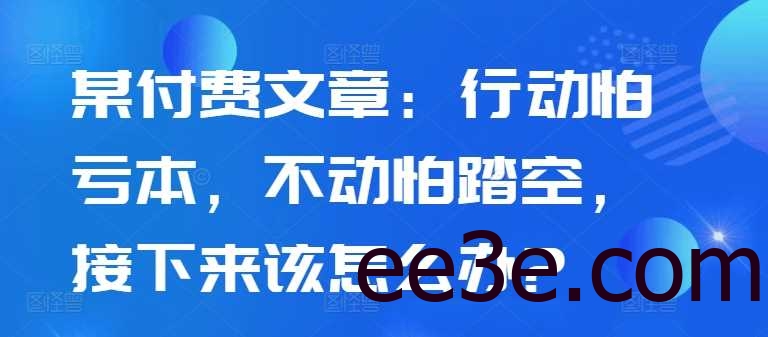 某付费文章：行动怕亏本，不动怕踏空，接下来该怎么办?