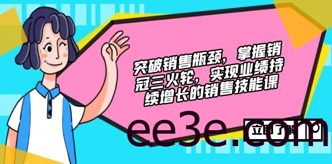 突破销售瓶颈，掌握销冠三火轮，实现业绩持续增长的销售技能课