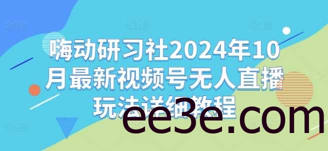 嗨动研习社2024年10月最新视频号无人直播玩法详细教程