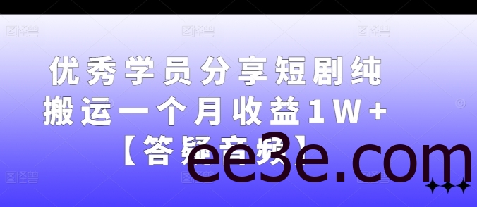 优秀学员分享短剧纯搬运一个月收益1W+【答疑音频】