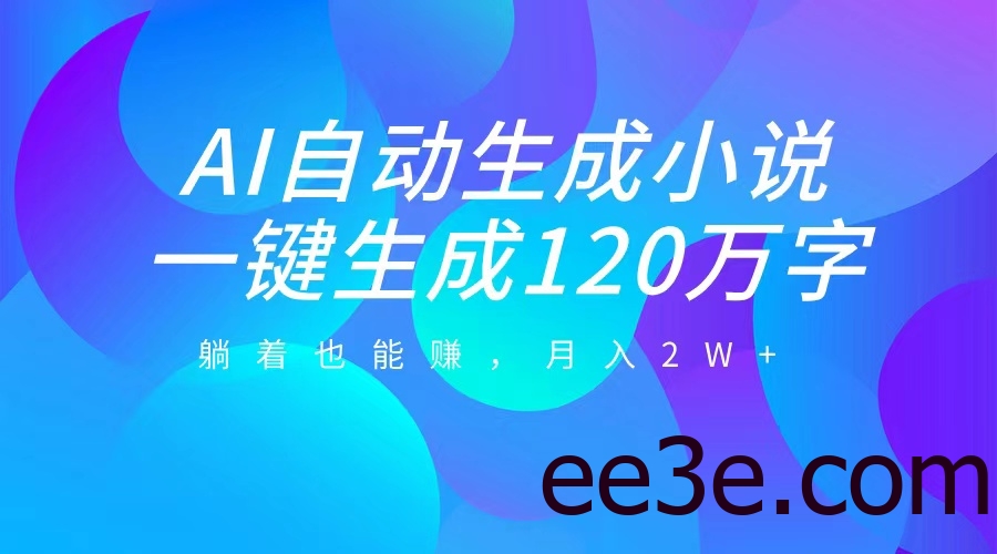 AI自动写小说，一键生成120万字，躺着也能赚，月入2W+