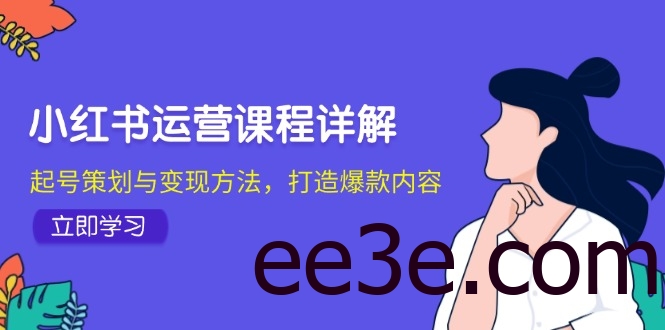 小红书运营课程详解：起号策划与变现方法，打造爆款内容