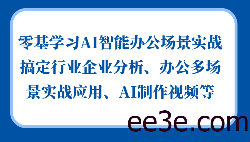 零基学习AI智能办公场景实战，搞定行业企业分析、办公多场景实战应用、AI制作视频等