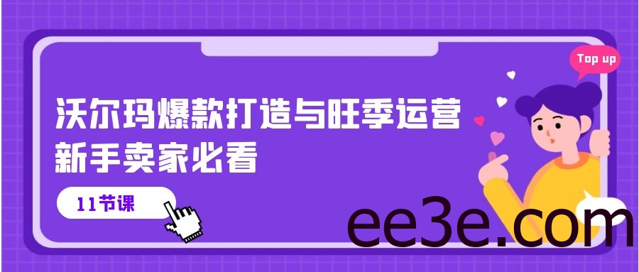 沃尔玛 爆款打造与旺季运营，新手卖家必看（11节视频课）
