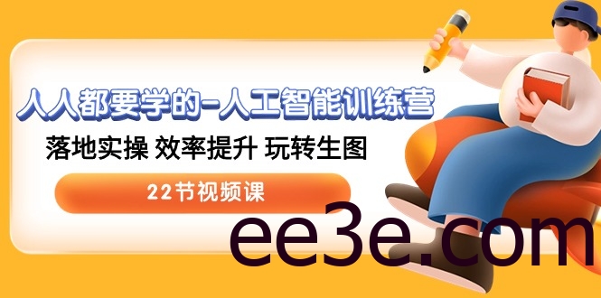 人人都要学的人工智能训练营，落地实操 效率提升 玩转生图 (22节视频课)