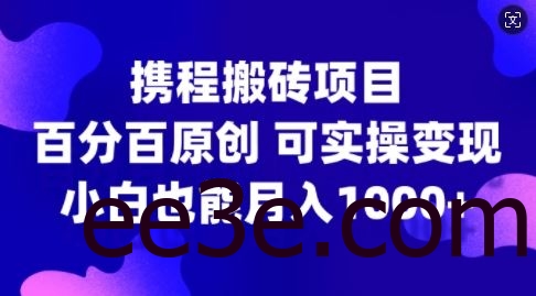 携程搬砖项目，百分百原创，可实操变现，新手小白月入1k+【揭秘】