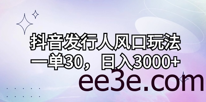 抖音发行人风口玩法，一单30，日入3000+