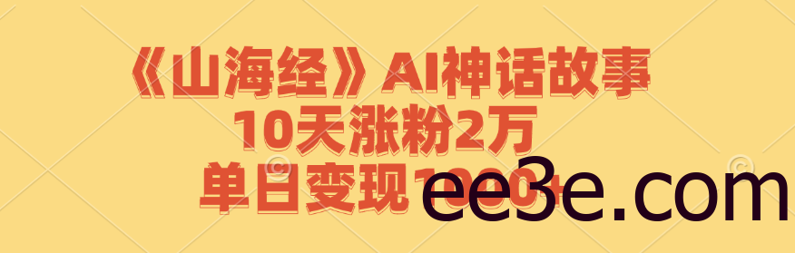 《山海经》AI神话故事，10天涨粉2万，单日变现1000+