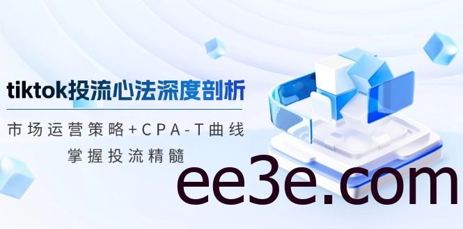 tiktok投流心法深度剖析：市场运营策略+CPA-T曲线，掌握投流精髓