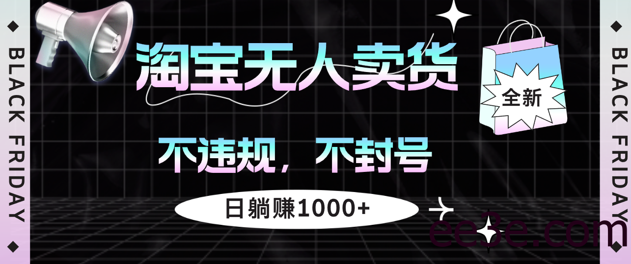 淘宝无人卖货4，不违规不封号，简单无脑，日躺赚1000+