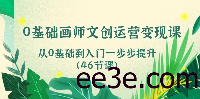 0基础画师文创运营变现课，从0基础到入门一步步提升（46节课）