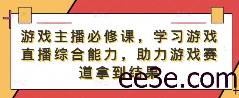 游戏主播必修课，学习游戏直播综合能力，助力游戏赛道拿到结果