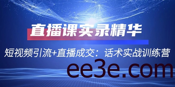 直播课实录精华：短视频引流+直播成交：话术实战训练营