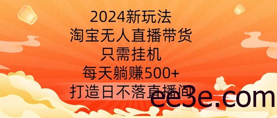 2024新玩法，淘宝无人直播带货，只需挂机，每天躺赚500+ 打造日不落直播间【揭秘】