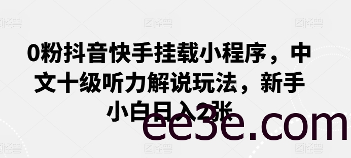 0粉抖音快手挂载小程序，中文十级听力解说玩法，新手小白日入2张