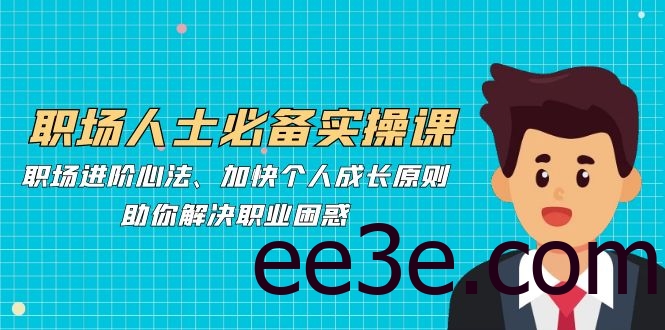 职场人士必备实操课：职场进阶心法、加快个人成长原则，助你解决职业困惑