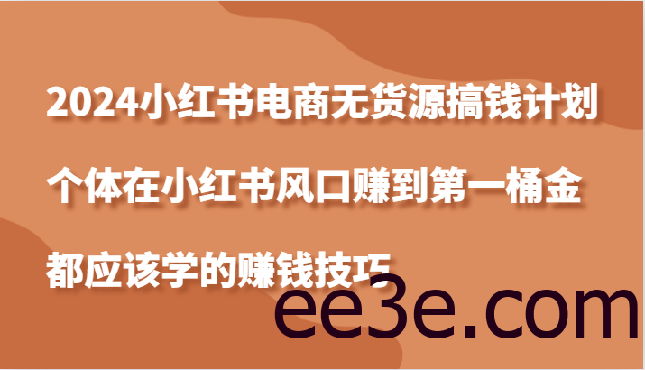 2024小红书电商无货源搞钱计划，个体在小红书风口赚到第一桶金应该学的赚钱技巧