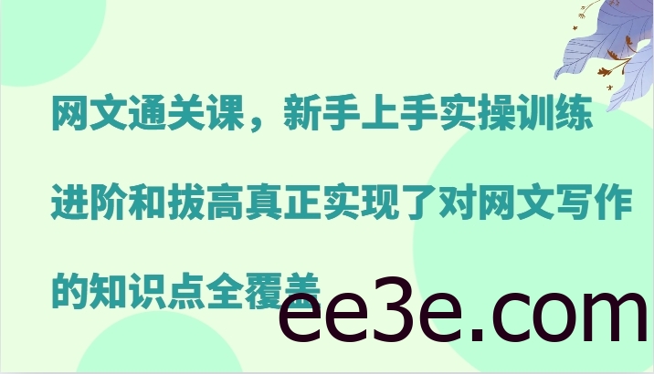 网文通关课，新手上手实操训练，进阶和拔高真正实现了对网文写作的知识点全覆盖