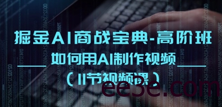 掘金AI商战宝典-高阶班：如何用AI制作视频(11节视频课)
