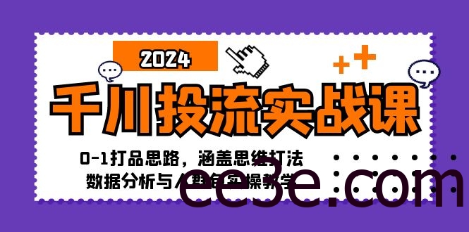 千川投流实战课：0-1打品思路，涵盖思维打法、数据分析与人群包实操教学