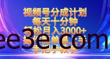 视频号分成计划，每天十分钟，轻松月入3k+，操作简单易上手，手把手教学