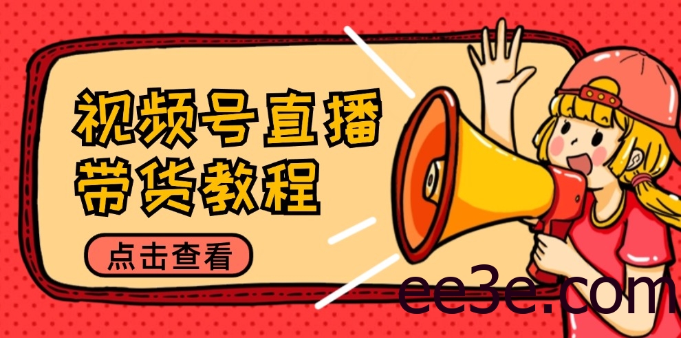 视频号直播带货教程：选品思路与话术拆解/掌握多种带货套路/提升直播效果