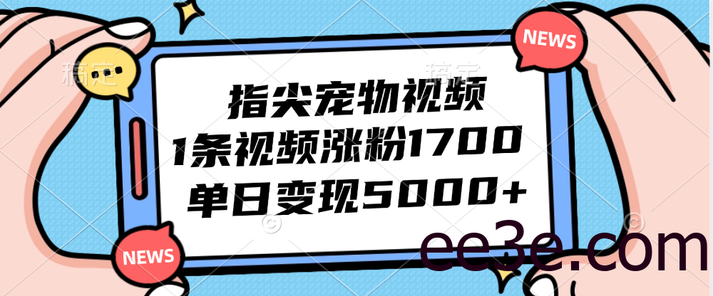 指尖宠物视频，1条视频涨粉1700，单日变现5000+