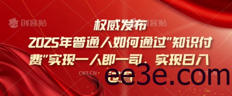 2025年普通人如何通过知识付费实现一人即一司，实现日入过千【揭秘】