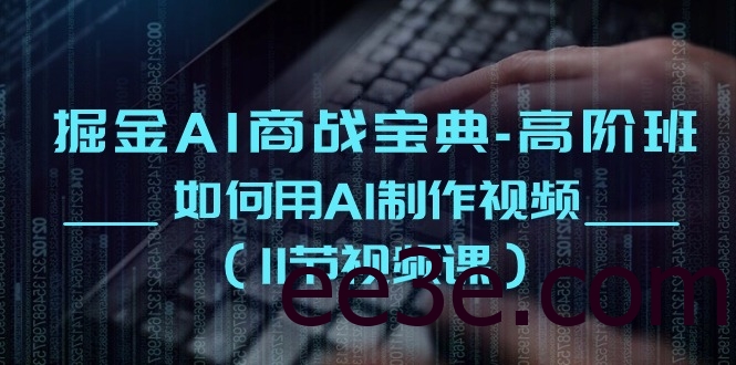 掘金AI 商战宝典-高阶班：如何用AI制作视频（11节视频课）