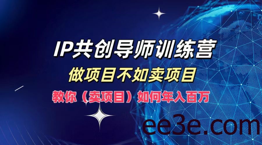 IP共创导师训练营，做项目不如卖项目，教你(卖项目)如何实现年入百万